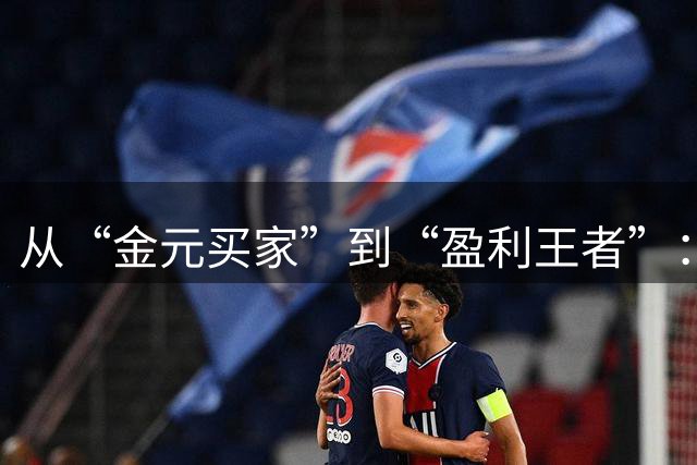 从“金元买家”到“盈利王者”：巴黎1.82亿欧领跑夏窗，足坛转会逻辑生变